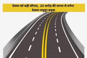 देवघर को बड़ी सौगात, 20 करोड़ की लागत से बनेगा देवघर-मधुपुर सड़क