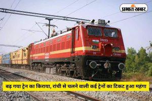बढ़ गया ट्रेन का किराया, रांची से चलने वाली इन ट्रेनों का टिकट हुआ महंगा, देखिए लिस्ट